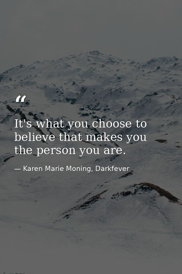 It's what you choose to believe that makes you the person you are. — Karen Marie Moning, Darkfever