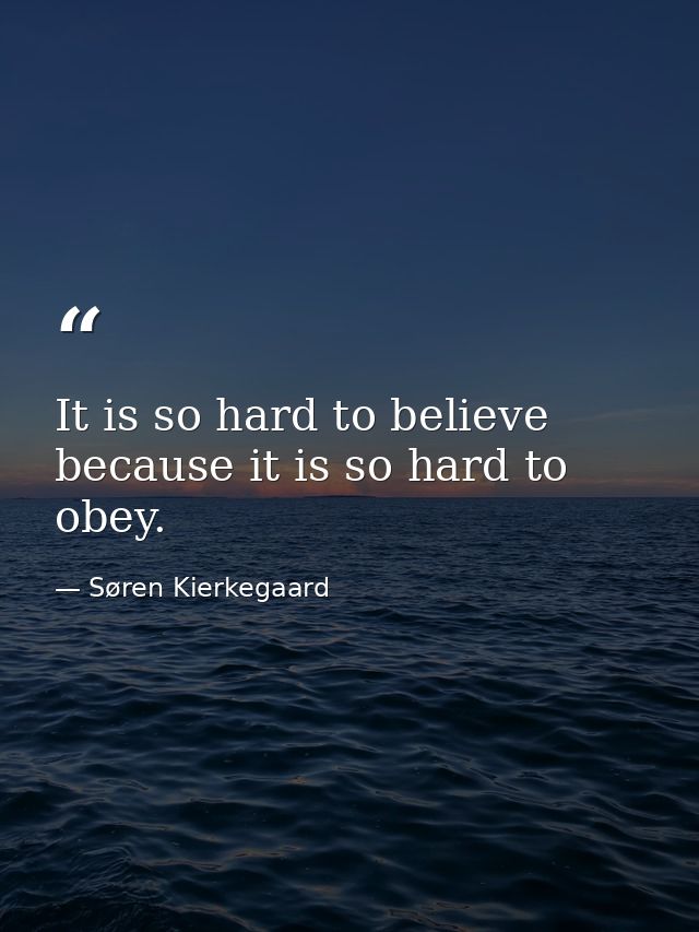 It is so hard to believe because it is so hard to obey. — Søren Kierkegaard