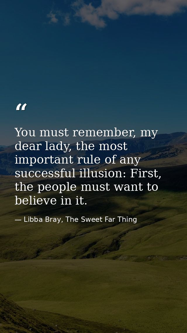 You must remember, my dear lady, the most important rule of any successful illusion: First, the people must want to beli — Libba Bray, The Sweet Far Thing