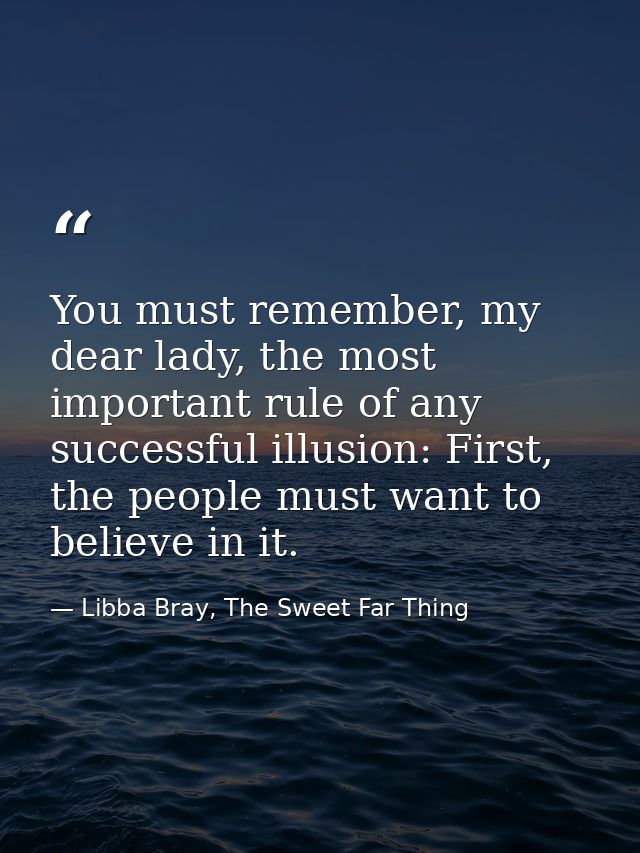 You must remember, my dear lady, the most important rule of any successful illusion: First, the people must want to beli — Libba Bray, The Sweet Far Thing