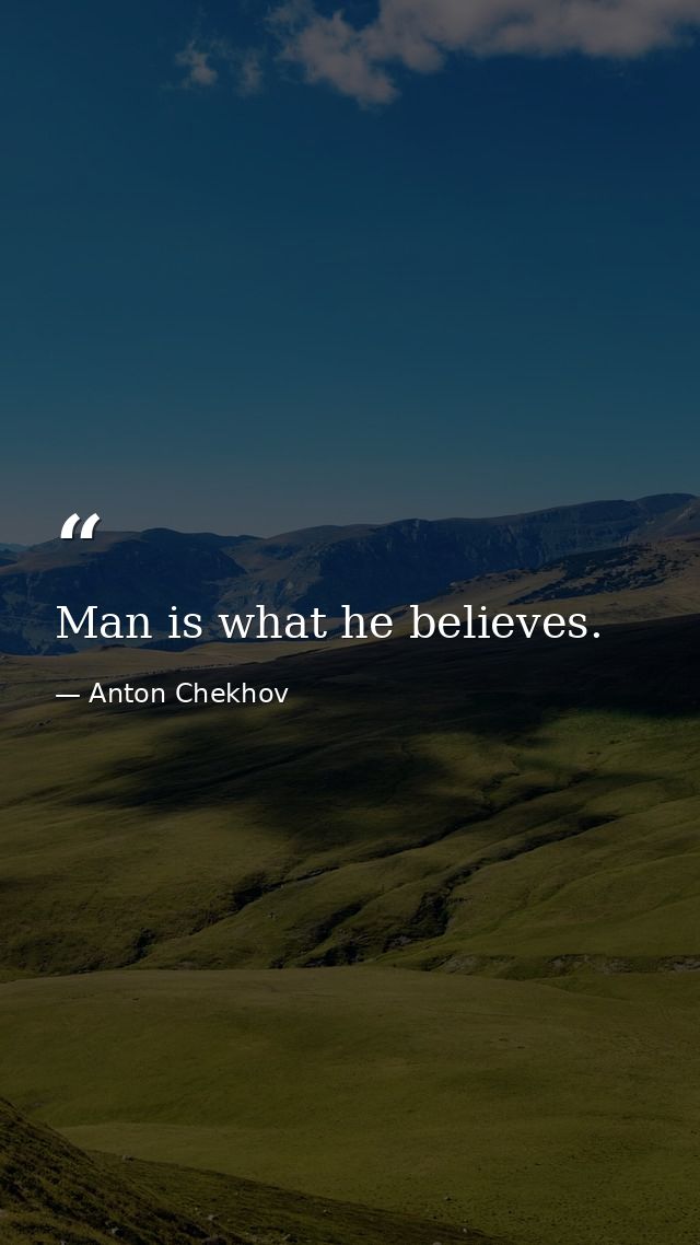 Man is what he believes. — Anton Chekhov
