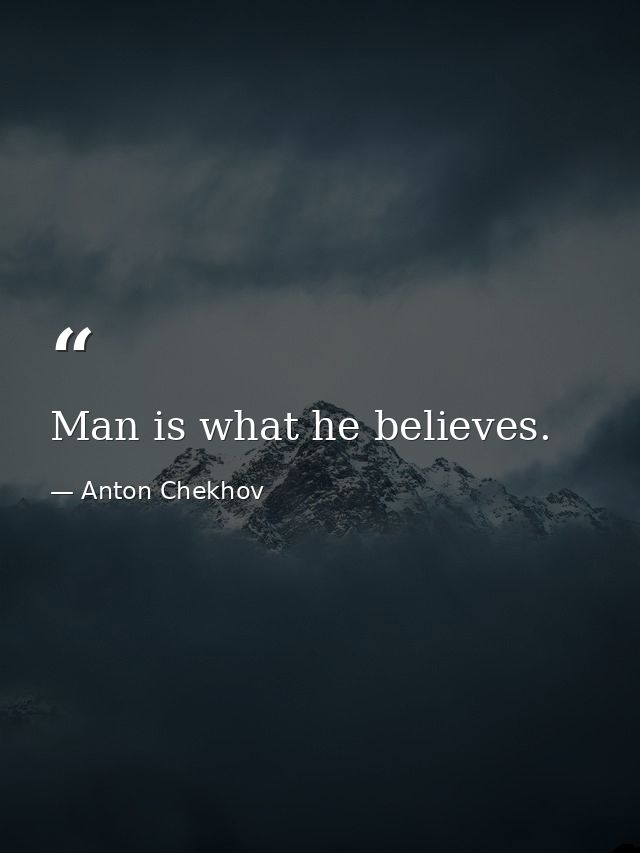 Man is what he believes. — Anton Chekhov