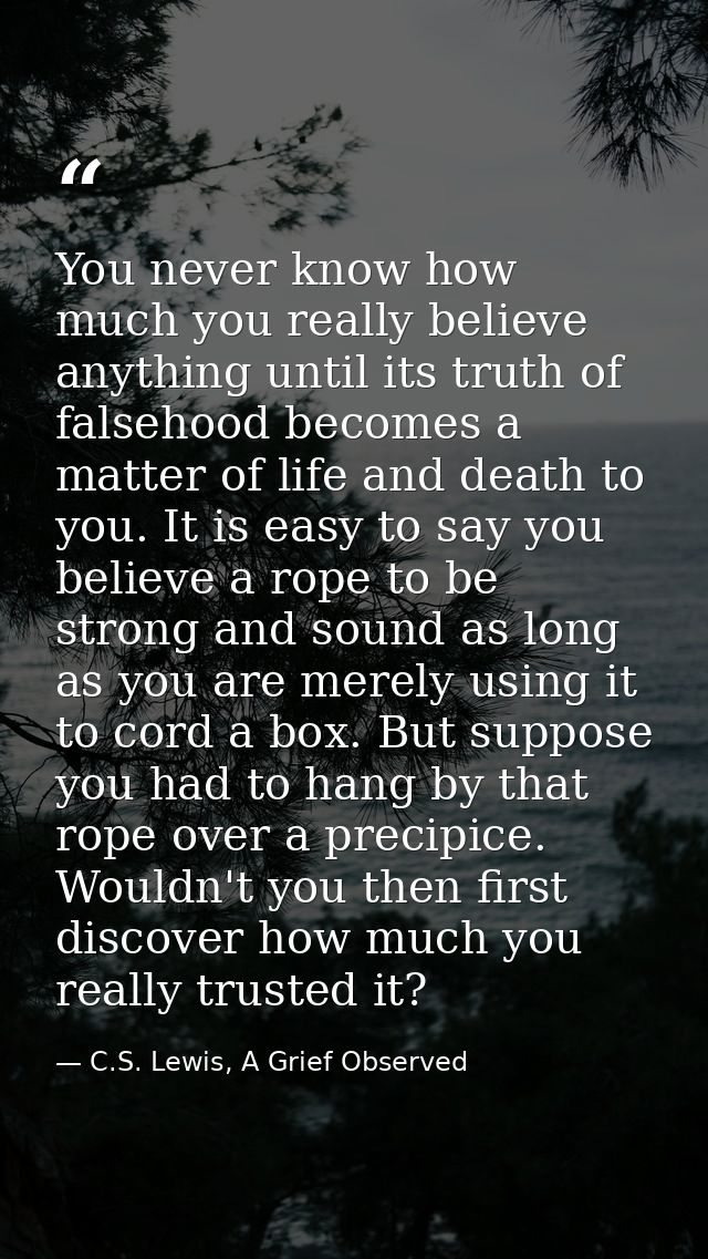 You never know how much you really believe anything until its truth of falsehood becomes a matter of life and death to y — C.S. Lewis, A Grief Observed