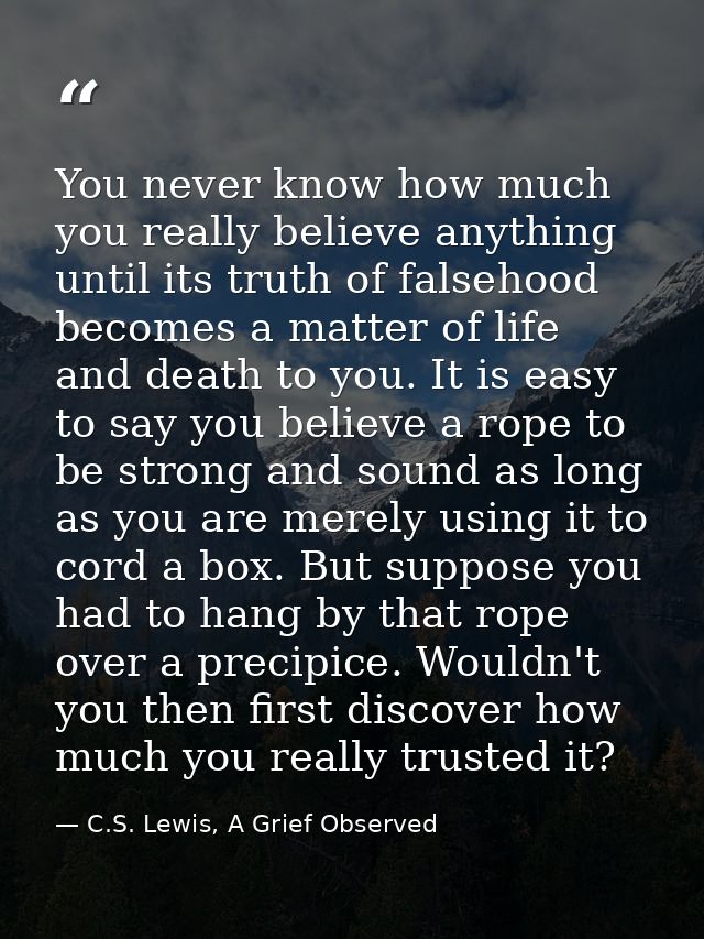 You never know how much you really believe anything until its truth of falsehood becomes a matter of life and death to y — C.S. Lewis, A Grief Observed