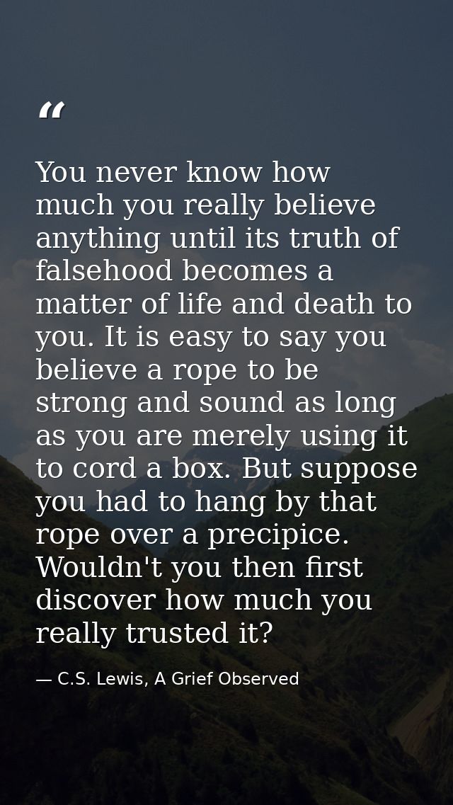 You never know how much you really believe anything until its truth of falsehood becomes a matter of life and death to y — C.S. Lewis, A Grief Observed