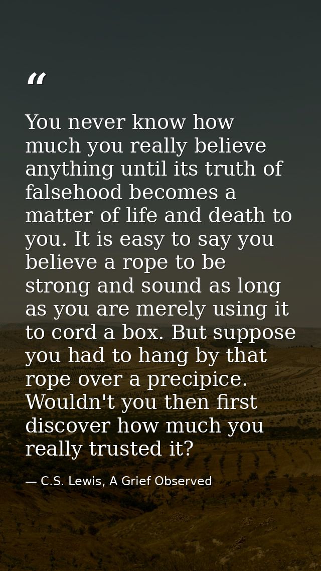 You never know how much you really believe anything until its truth of falsehood becomes a matter of life and death to y — C.S. Lewis, A Grief Observed