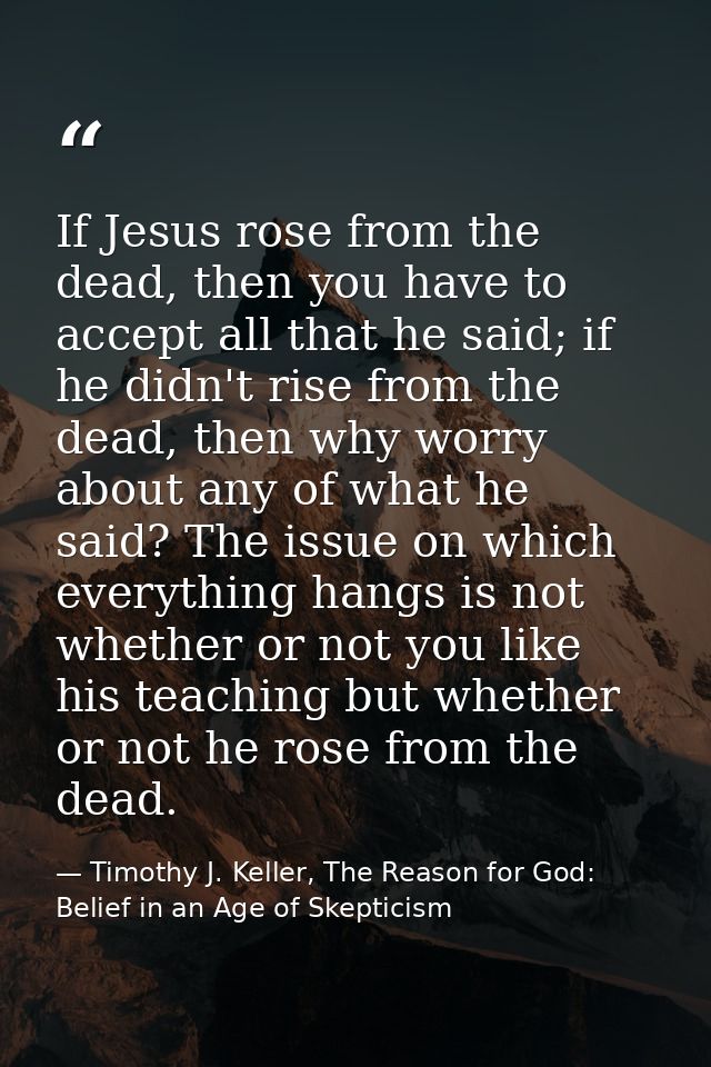 If Jesus rose from the dead, then you have to accept all that he said; if he didn't rise from the dead, then why worry a — Timothy J. Keller, The Reason for God: Belief in an Age of Skepticism