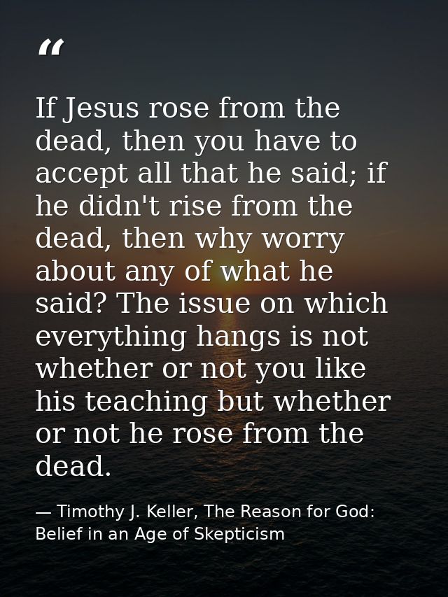 If Jesus rose from the dead, then you have to accept all that he said; if he didn't rise from the dead, then why worry a — Timothy J. Keller, The Reason for God: Belief in an Age of Skepticism