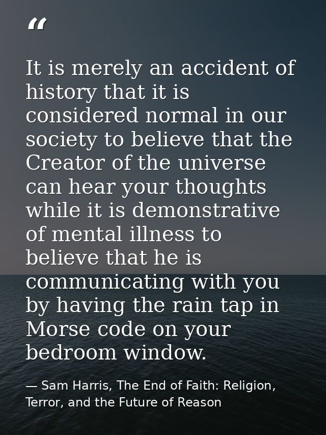 It is merely an accident of history that it is considered normal in our society to believe that the Creator of the unive — Sam Harris, The End of Faith: Religion, Terror, and the Future of Reason