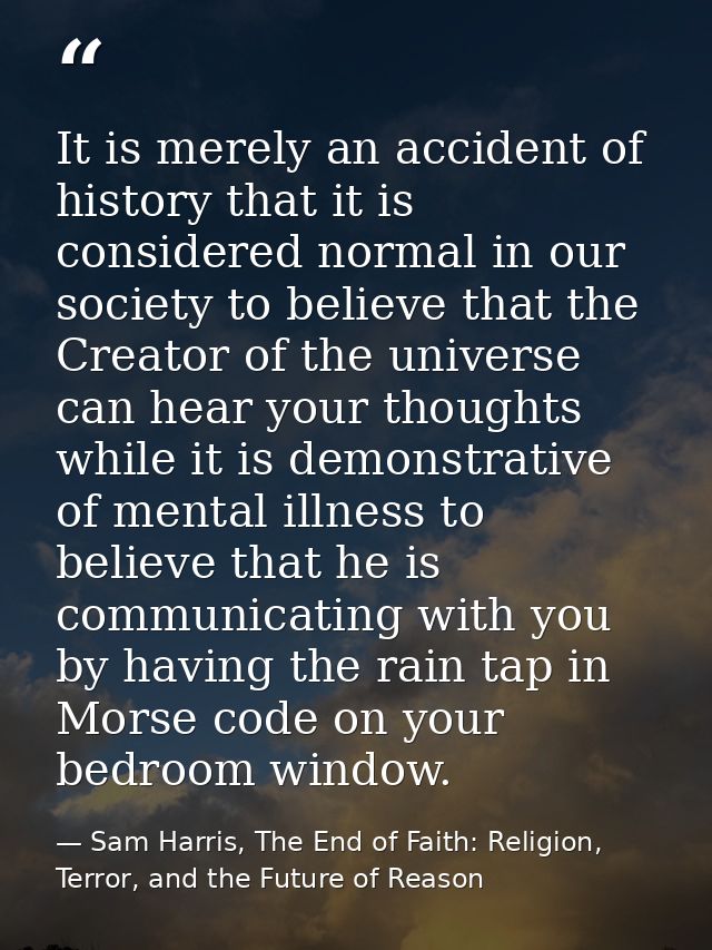 It is merely an accident of history that it is considered normal in our society to believe that the Creator of the unive — Sam Harris, The End of Faith: Religion, Terror, and the Future of Reason
