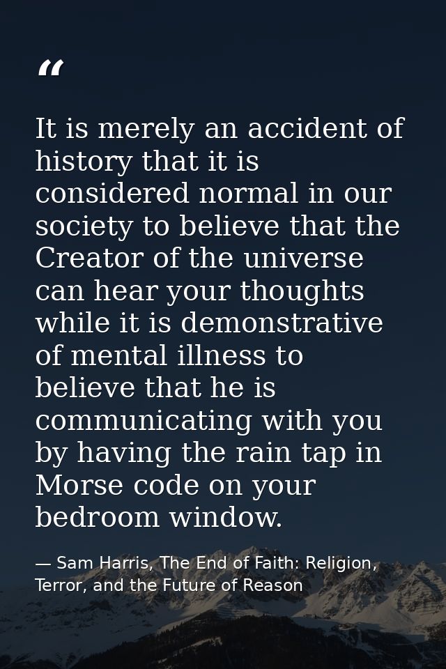 It is merely an accident of history that it is considered normal in our society to believe that the Creator of the unive — Sam Harris, The End of Faith: Religion, Terror, and the Future of Reason