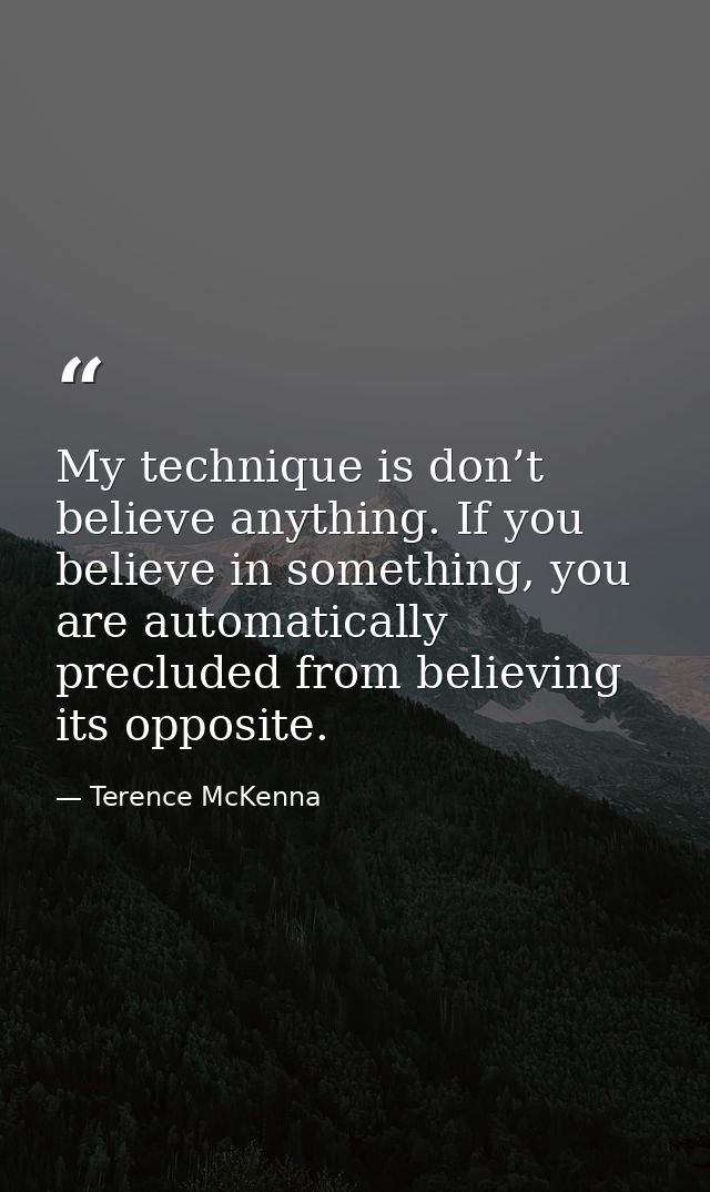 My technique is don’t believe anything. If you believe in something, you are automatically precluded from believing its  — Terence McKenna