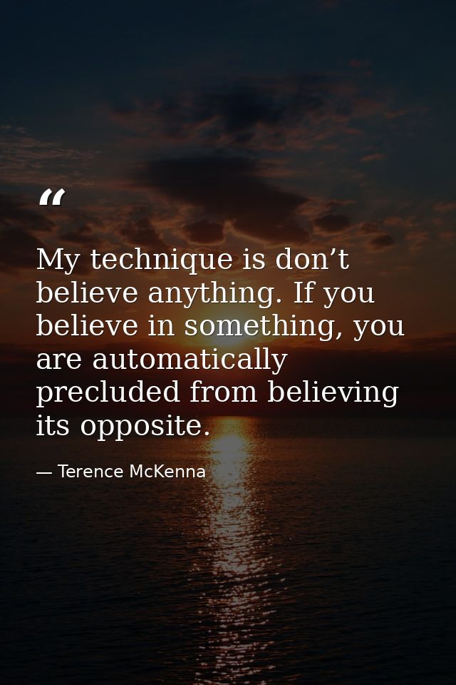 My technique is don’t believe anything. If you believe in something, you are automatically precluded from believing its  — Terence McKenna