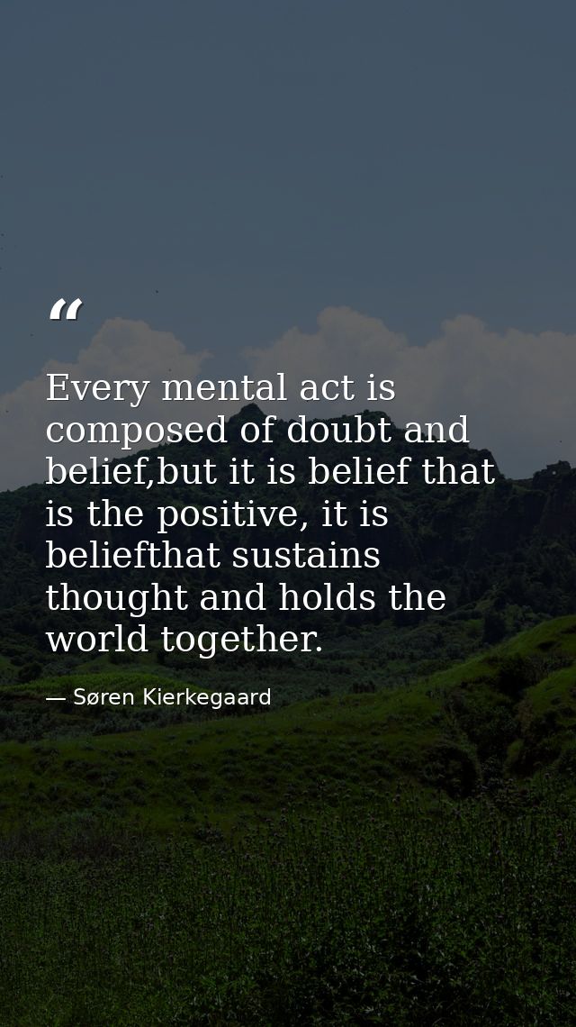Every mental act is composed of doubt and belief,but it is belief that is the positive, it is beliefthat sustains though — Søren Kierkegaard