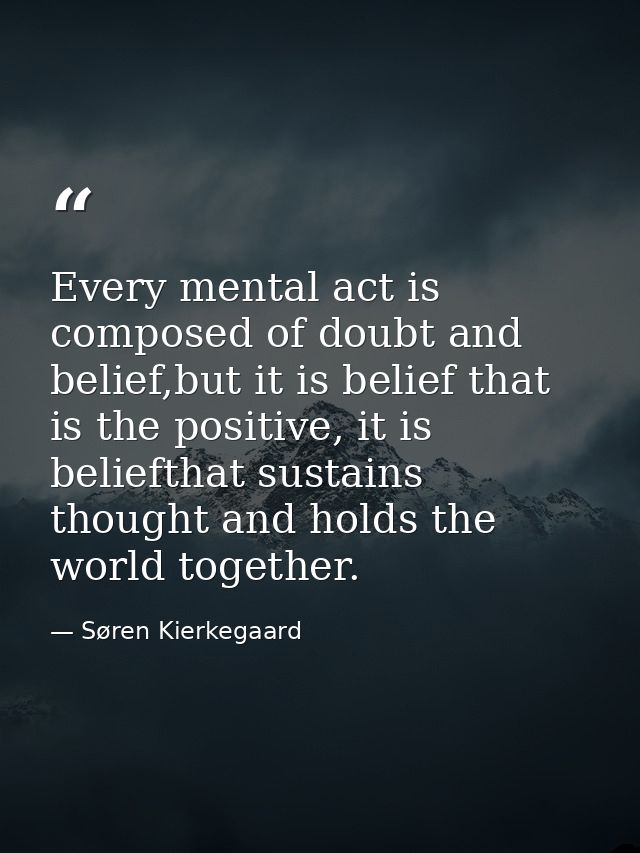 Every mental act is composed of doubt and belief,but it is belief that is the positive, it is beliefthat sustains though — Søren Kierkegaard