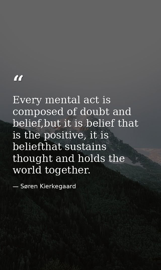 Every mental act is composed of doubt and belief,but it is belief that is the positive, it is beliefthat sustains though — Søren Kierkegaard