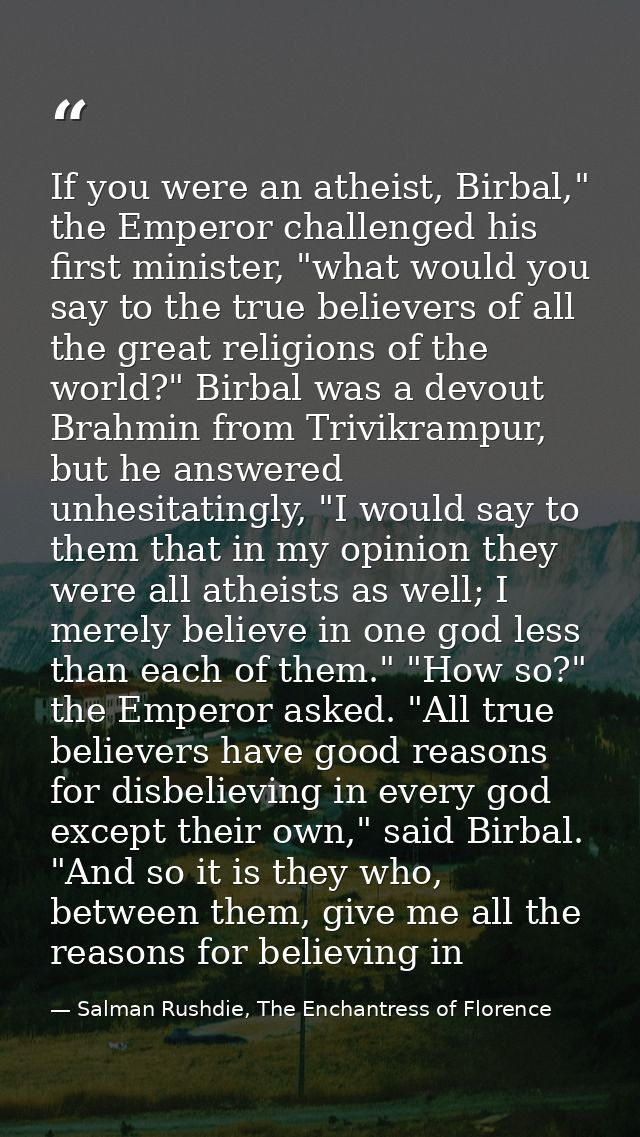 If you were an atheist, Birbal," the Emperor challenged his first minister, "what would you say to the true believers of — Salman Rushdie, The Enchantress of Florence