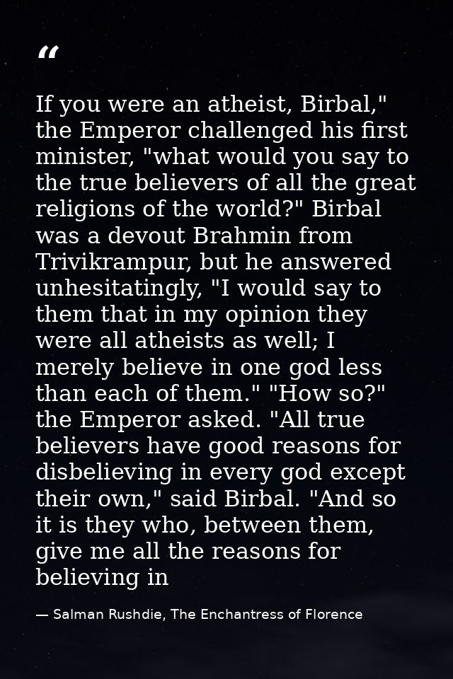 If you were an atheist, Birbal," the Emperor challenged his first minister, "what would you say to the true believers of — Salman Rushdie, The Enchantress of Florence
