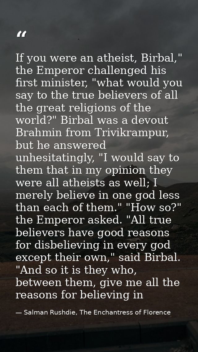 If you were an atheist, Birbal," the Emperor challenged his first minister, "what would you say to the true believers of — Salman Rushdie, The Enchantress of Florence