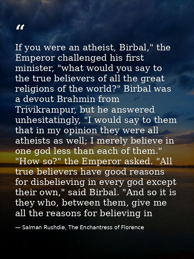 If you were an atheist, Birbal," the Emperor challenged his first minister, "what would you say to the true believers of — Salman Rushdie, The Enchantress of Florence