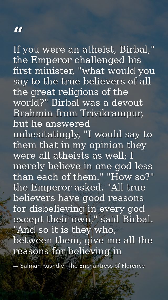 If you were an atheist, Birbal," the Emperor challenged his first minister, "what would you say to the true believers of — Salman Rushdie, The Enchantress of Florence