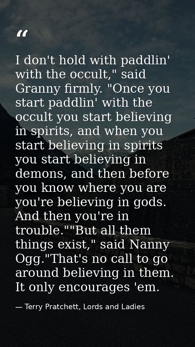I don't hold with paddlin' with the occult," said Granny firmly. "Once you start paddlin' with the occult you start beli — Terry Pratchett, Lords and Ladies