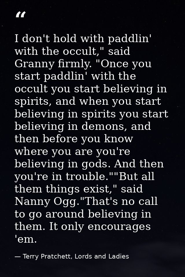I don't hold with paddlin' with the occult," said Granny firmly. "Once you start paddlin' with the occult you start beli — Terry Pratchett, Lords and Ladies