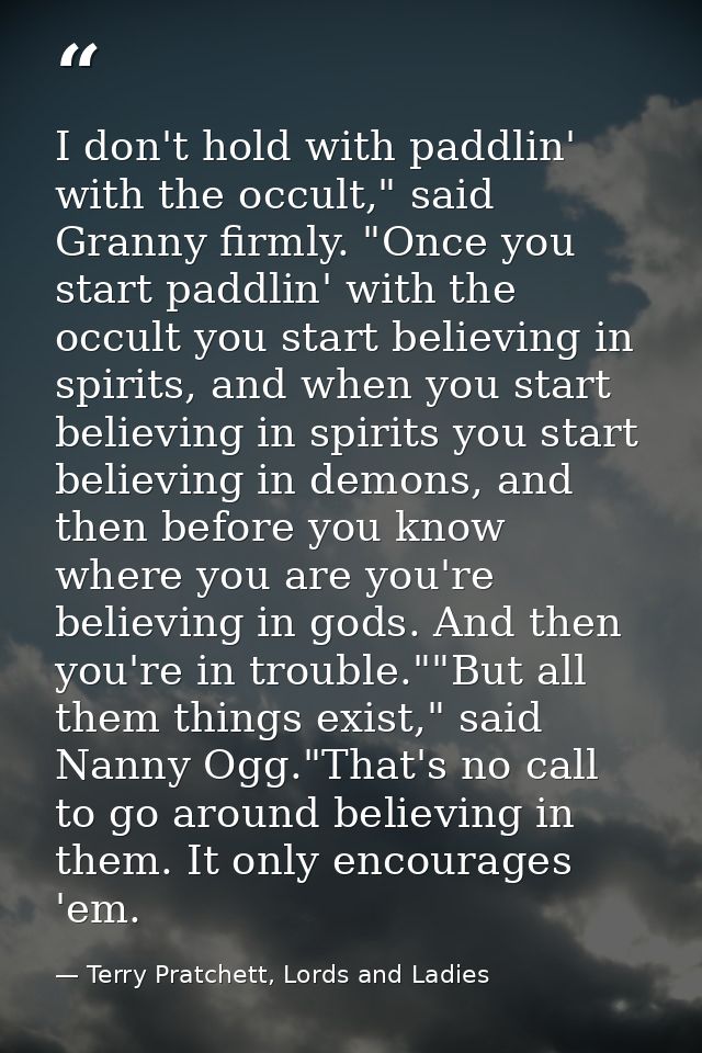 I don't hold with paddlin' with the occult," said Granny firmly. "Once you start paddlin' with the occult you start beli — Terry Pratchett, Lords and Ladies