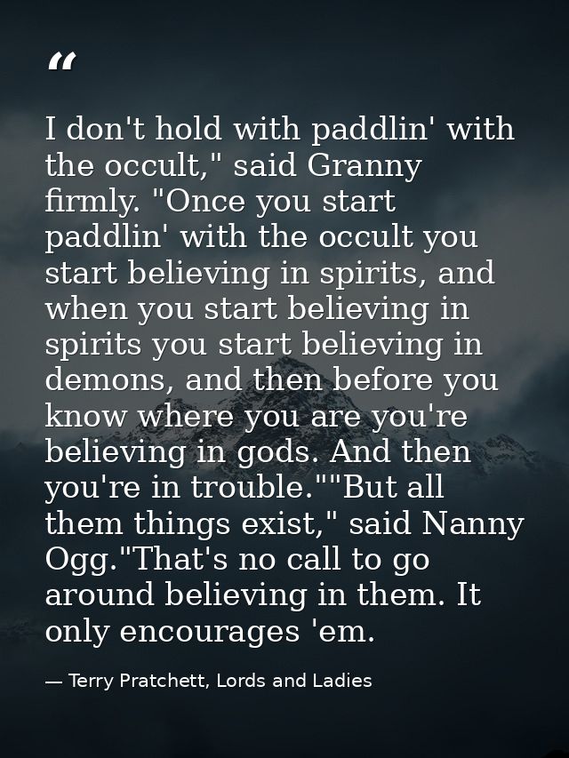 I don't hold with paddlin' with the occult," said Granny firmly. "Once you start paddlin' with the occult you start beli — Terry Pratchett, Lords and Ladies