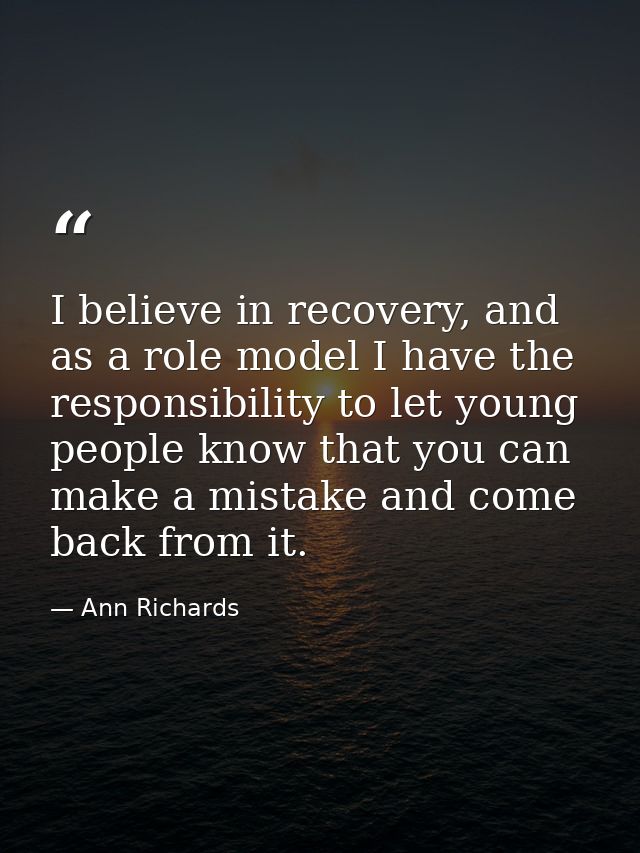 I believe in recovery, and as a role model I have the responsibility to let young people know that you can make a mistak — Ann Richards