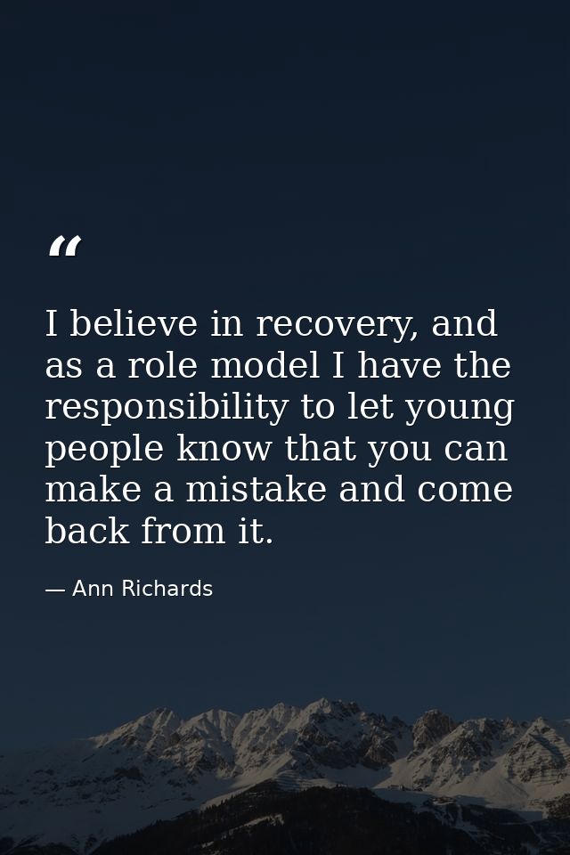 I believe in recovery, and as a role model I have the responsibility to let young people know that you can make a mistak — Ann Richards