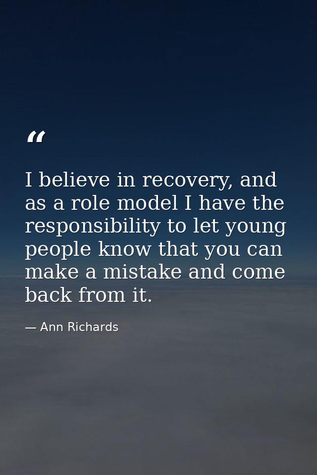 I believe in recovery, and as a role model I have the responsibility to let young people know that you can make a mistak — Ann Richards