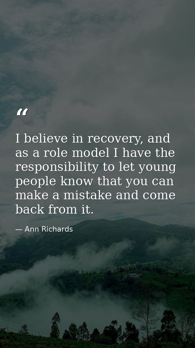 I believe in recovery, and as a role model I have the responsibility to let young people know that you can make a mistak — Ann Richards