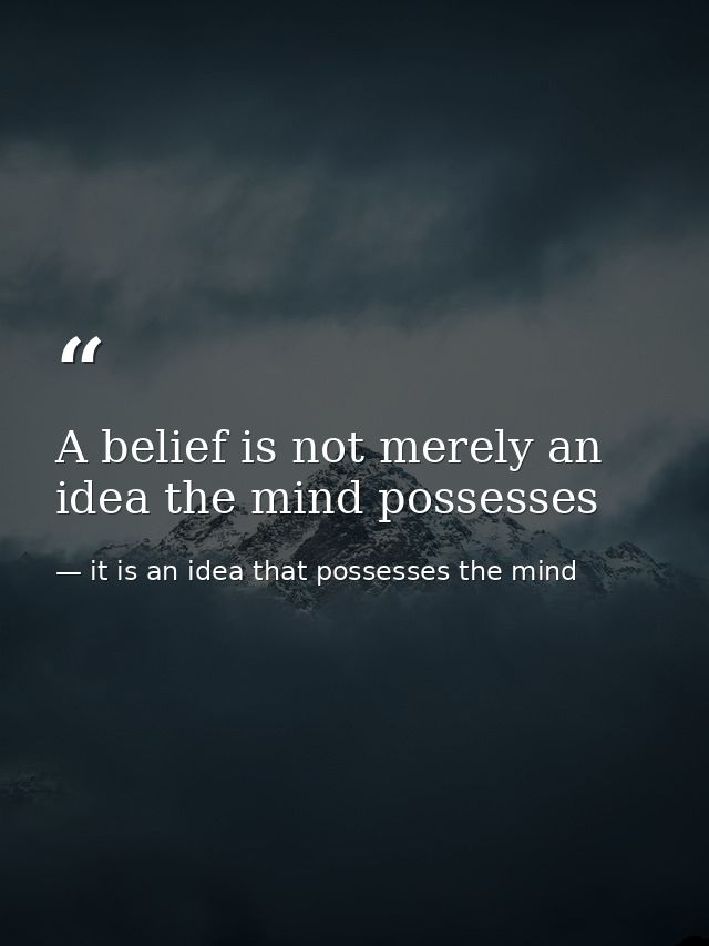 A belief is not merely an idea the mind possesses — it is an idea that possesses the mind