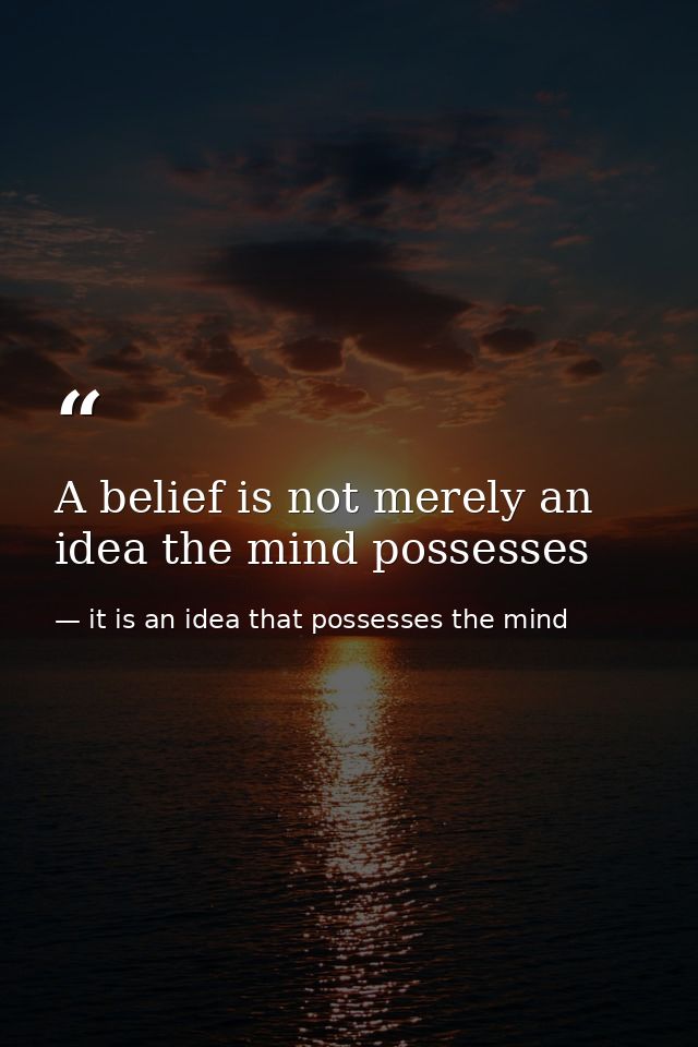 A belief is not merely an idea the mind possesses — it is an idea that possesses the mind