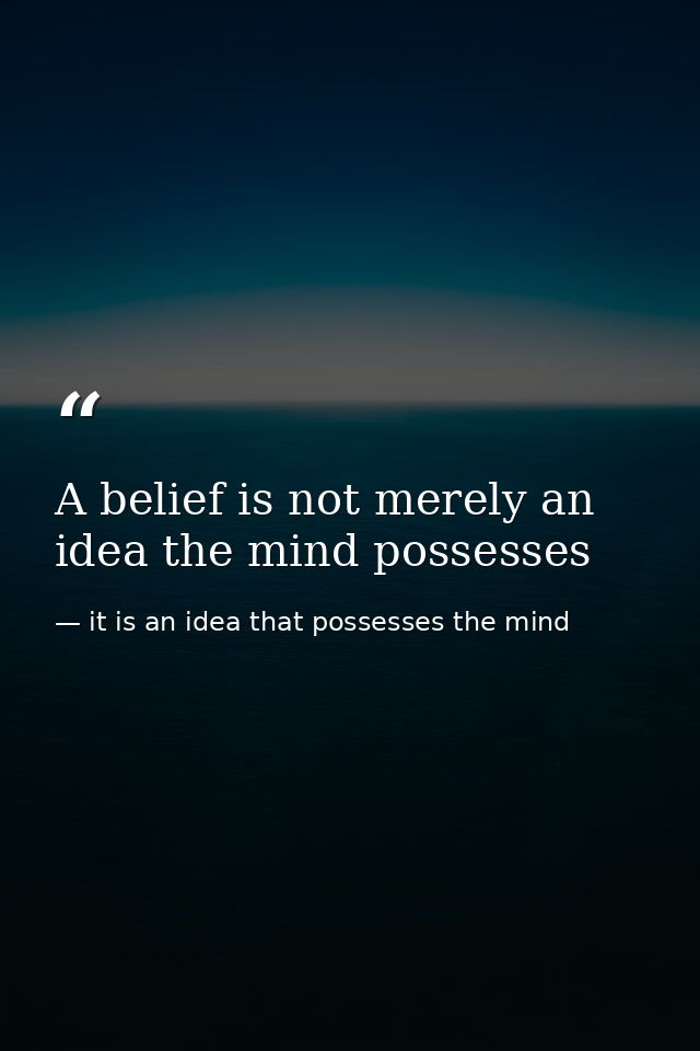 A belief is not merely an idea the mind possesses — it is an idea that possesses the mind