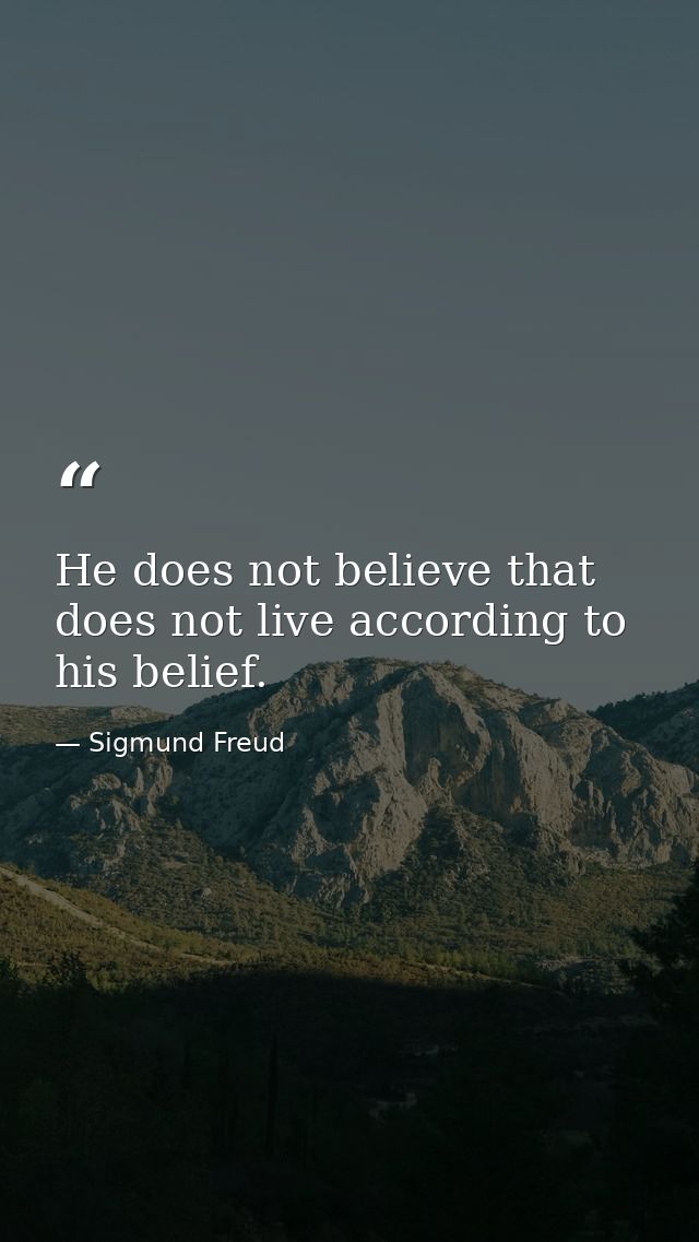 He does not believe that does not live according to his belief. — Sigmund Freud