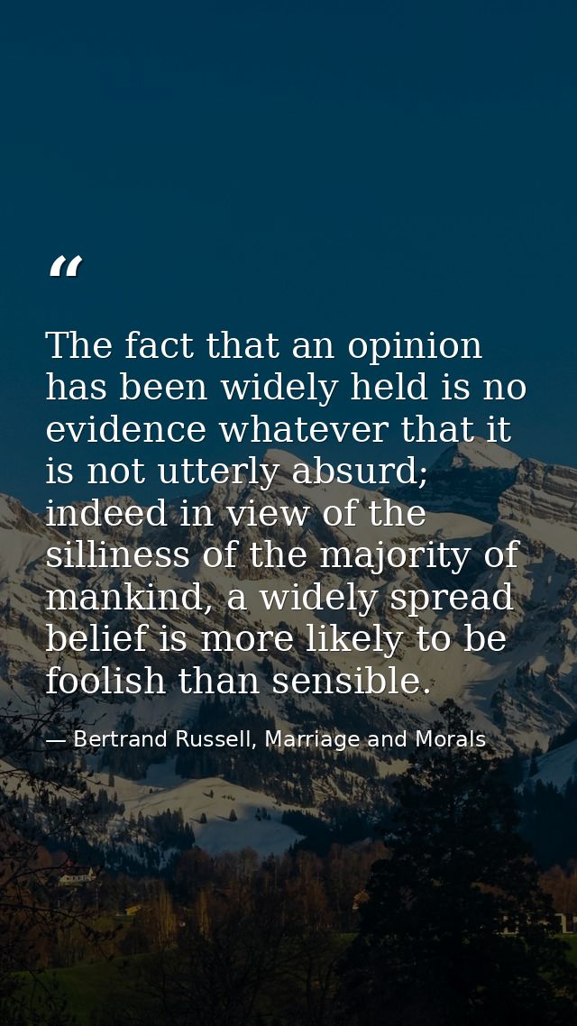 The fact that an opinion has been widely held is no evidence whatever that it is not utterly absurd; indeed in view of t — Bertrand Russell, Marriage and Morals