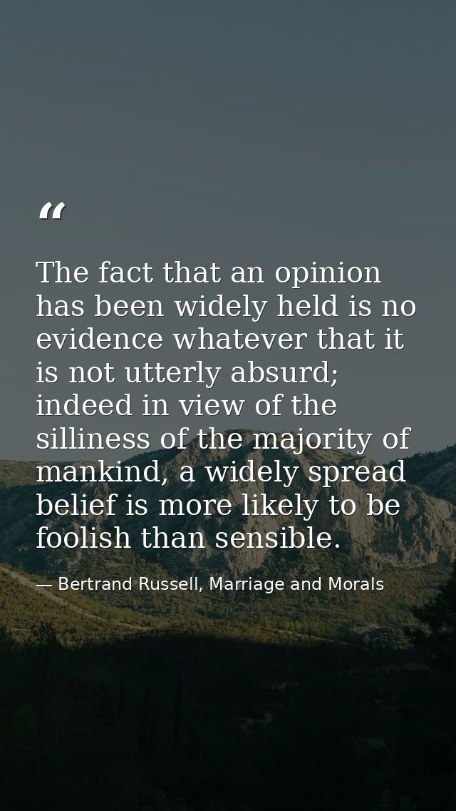 The fact that an opinion has been widely held is no evidence whatever that it is not utterly absurd; indeed in view of t — Bertrand Russell, Marriage and Morals