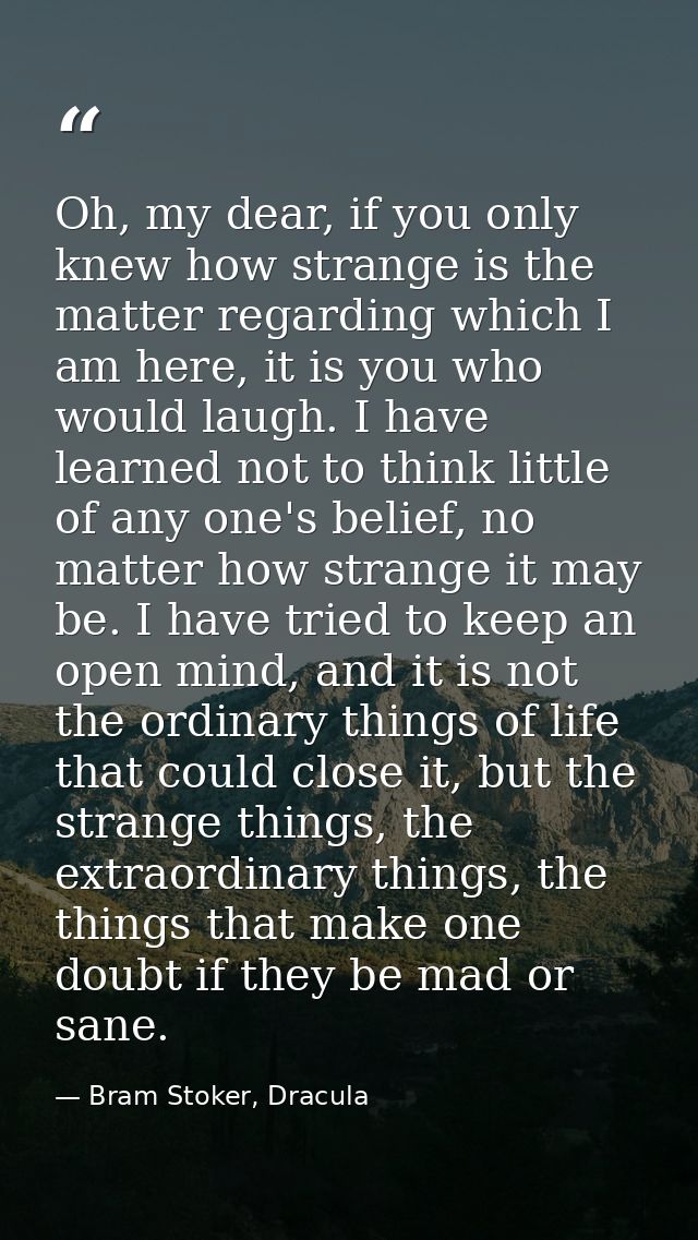Oh, my dear, if you only knew how strange is the matter regarding which I am here, it is you who would laugh. I have lea — Bram Stoker, Dracula