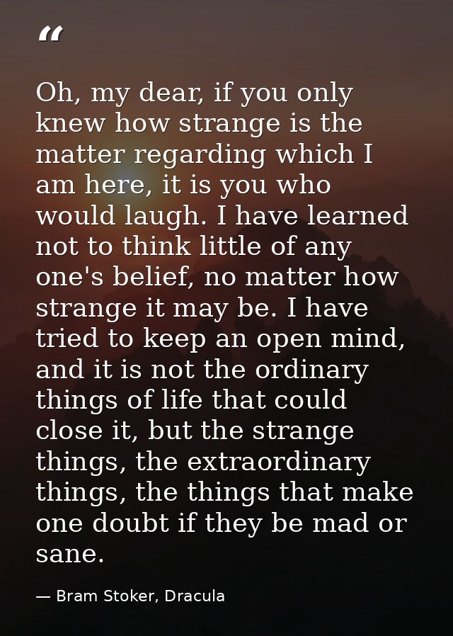 Oh, my dear, if you only knew how strange is the matter regarding which I am here, it is you who would laugh. I have lea — Bram Stoker, Dracula