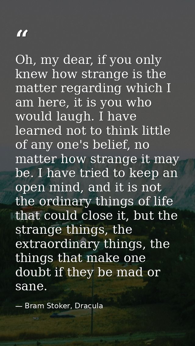 Oh, my dear, if you only knew how strange is the matter regarding which I am here, it is you who would laugh. I have lea — Bram Stoker, Dracula