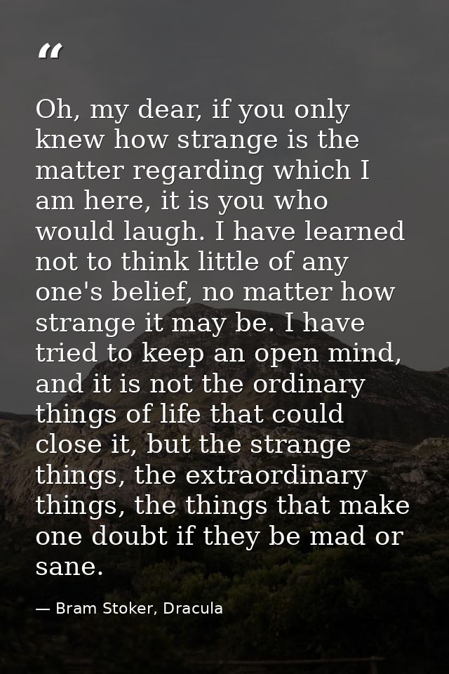 Oh, my dear, if you only knew how strange is the matter regarding which I am here, it is you who would laugh. I have lea — Bram Stoker, Dracula