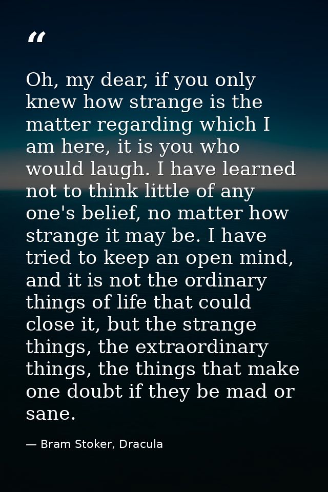 Oh, my dear, if you only knew how strange is the matter regarding which I am here, it is you who would laugh. I have lea — Bram Stoker, Dracula