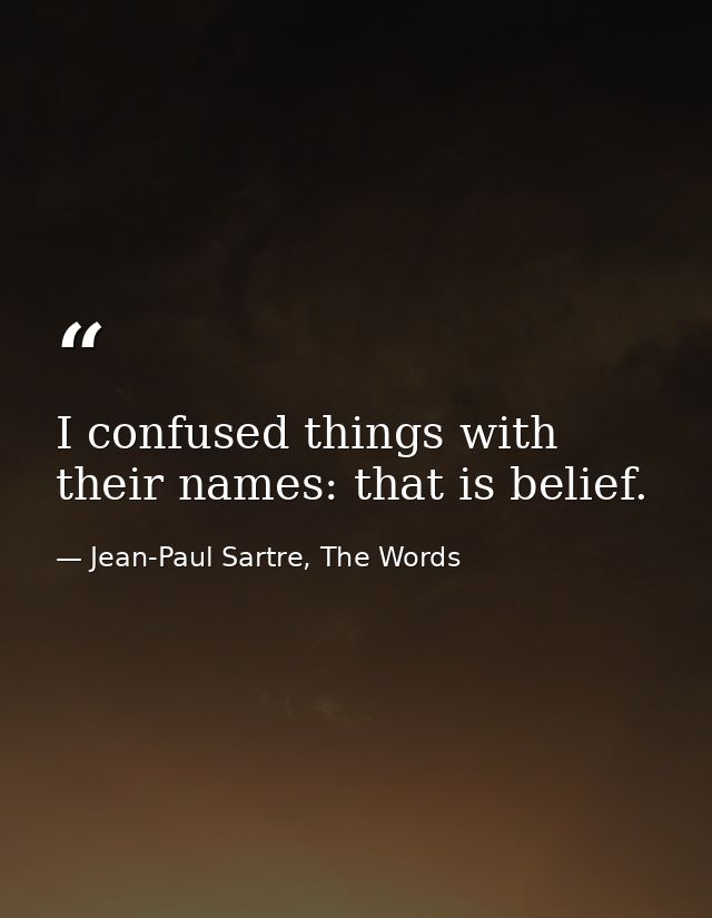 I confused things with their names: that is belief. — Jean-Paul Sartre, The Words
