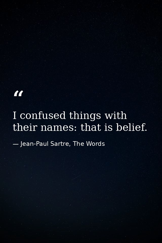 I confused things with their names: that is belief. — Jean-Paul Sartre, The Words