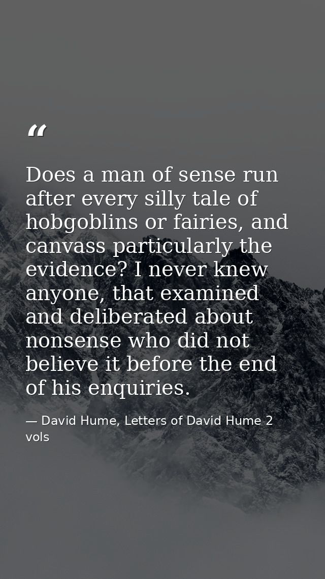 Does a man of sense run after every silly tale of hobgoblins or fairies, and canvass particularly the evidence? I never  — David Hume, Letters of David Hume 2 vols