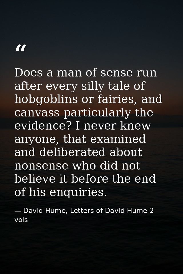 Does a man of sense run after every silly tale of hobgoblins or fairies, and canvass particularly the evidence? I never  — David Hume, Letters of David Hume 2 vols