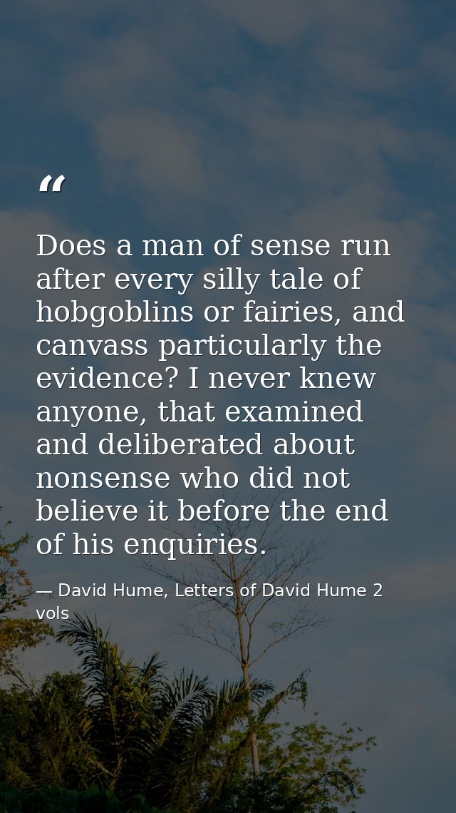 Does a man of sense run after every silly tale of hobgoblins or fairies, and canvass particularly the evidence? I never  — David Hume, Letters of David Hume 2 vols