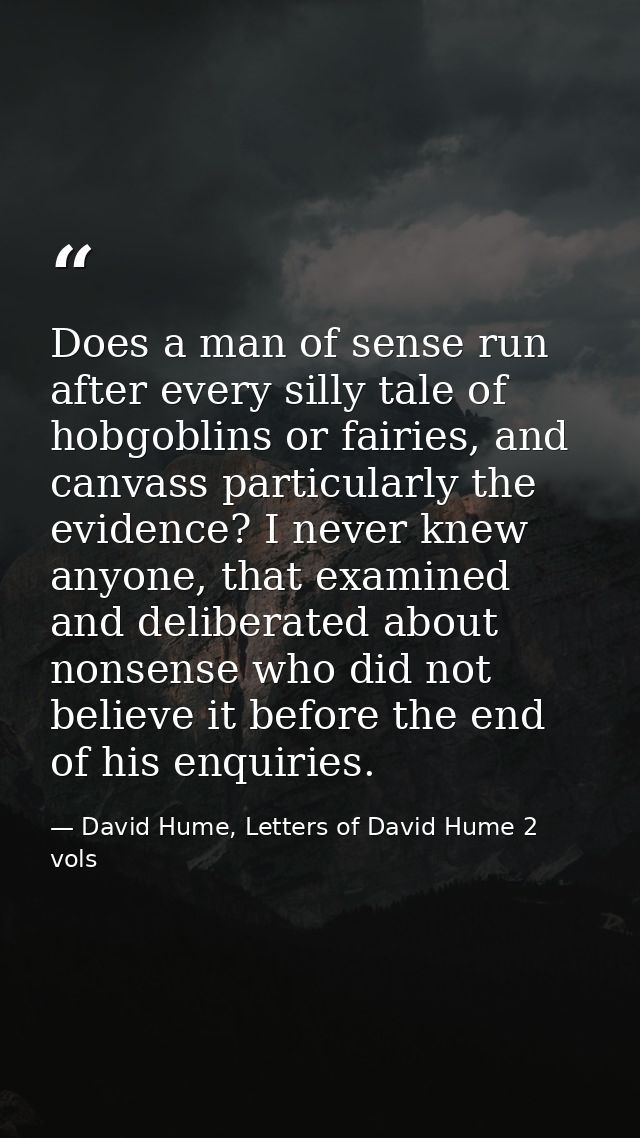 Does a man of sense run after every silly tale of hobgoblins or fairies, and canvass particularly the evidence? I never  — David Hume, Letters of David Hume 2 vols